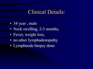 Clinical Details: 34 year , male Neck swelling, 2-3 months,  Fever, weight loss,  no other lymphadenopathy Lymphnode biopsy done 