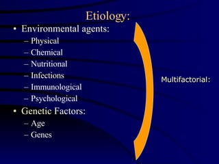Etiology: Environmental agents: Physical Chemical Nutritional Infections Immunological Psychological Genetic Factors: Age Genes Multifactorial: 