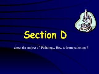 Section D about the subject of  Pathology, How to learn pathology? 