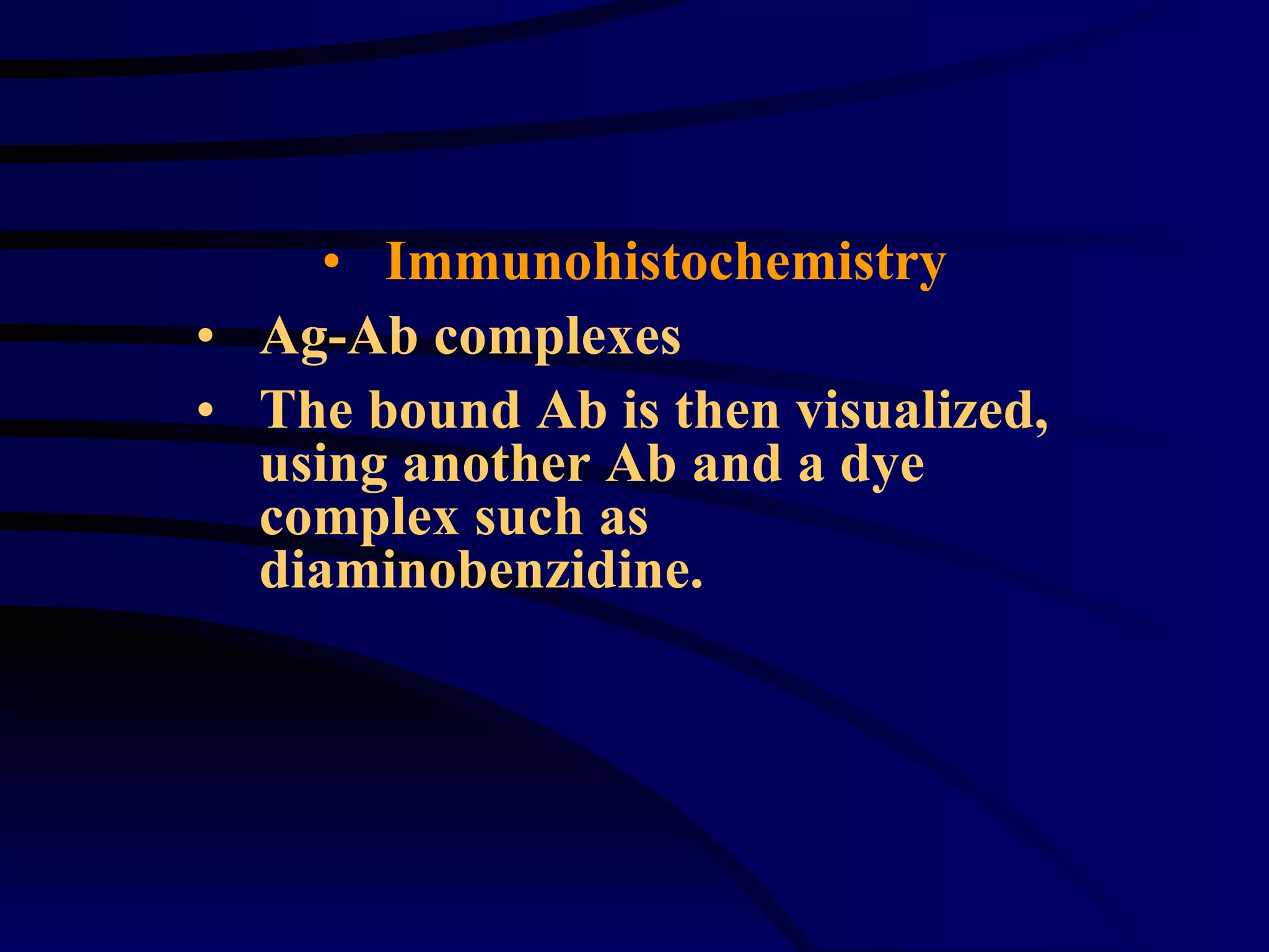 Immunohistochemistry Ag-Ab complexes The bound Ab is then visualized, using another Ab and a dye complex such as diaminobenzidine.  