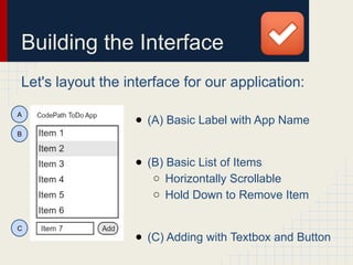 Building the Interface
Let's layout the interface for our application:
● (A) Basic Label with App Name
● (B) Basic List of Items
○ Horizontally Scrollable
○ Hold Down to Remove Item
● (C) Adding with Textbox and Button
A
B
C
 