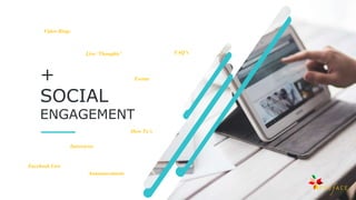+
SOCIAL
ENGAGEMENT
Video Blogs
Live ‘Thoughts’
Events
Interviews
Facebook Live
FAQ’s
How To’s
Announcements
 