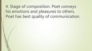 4. Stage of composition. Poet conveys
his emotions and pleasures to others.
Poet has best quality of communication.
 