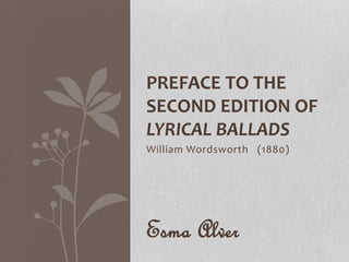 PREFACE TO THE 
SECOND EDITION OF 
LYRICAL BALLADS 
William Wordsworth (1880) 
Esma Alver 
 