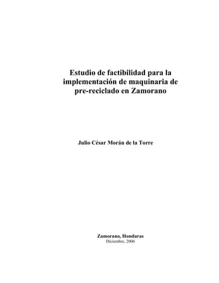 Estudio de factibilidad para la
implementación de maquinaria de
pre-reciclado en Zamorano
Julio César Morán de la Torre
Zamorano, Honduras
Diciembre, 2006
 