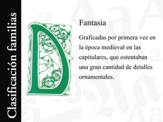 Fantasía
Graficadas por primera vez en
la época medieval en las
capitulares, que ostentaban
una gran cantidad de detalles
ornamentales.
 