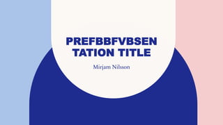 PREFBBFVBSEN
TATION TITLE
Mirjam Nilsson
 