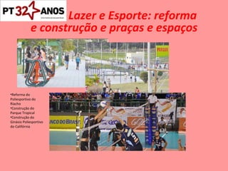 Lazer e Esporte: reforma  e construção e praças e espaços Reforma do Poliesportivo do Riacho Construção do Parque Tropical Construção do Ginásio Poliesportivo do Califórnia 