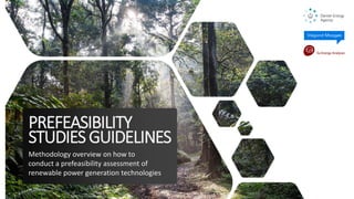 PREFEASIBILITY
STUDIESGUIDELINES
Methodology overview on how to
conduct a prefeasibility assessment of
renewable power generation technologies
 