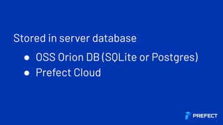 Stored in server database
● OSS Orion DB (SQLite or Postgres)
● Prefect Cloud
 