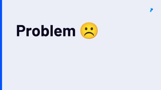 Problem ☹
 