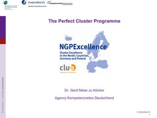 The Perfect Cluster Programme
Innovation + Technik analysieren




                                          Dr. Gerd Meier zu Köcker

                                     Agency Kompetenznetze Deutschland


                                                                         © VDI/VDE-IT
                                                                                    1
 
