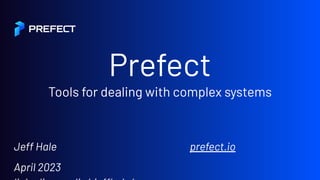 Prefect
Tools for dealing with complex systems
Jeff Hale prefect.io
April 2023
 