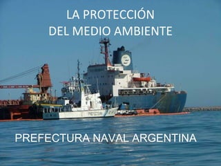 LA PROTECCIÓN DEL MEDIO AMBIENTE PREFECTURA NAVAL ARGENTINA  