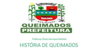 HISTÓRIA DE QUEIMADOS
Professor Paulo Henrique Netinho
 
