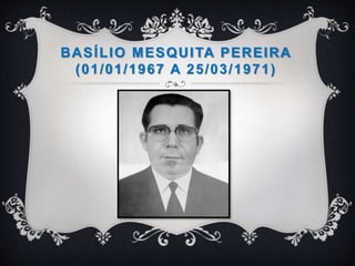 BASÍLIO MESQUITA PEREIRA
(01/01/1967 A 25/03/1971)
 
