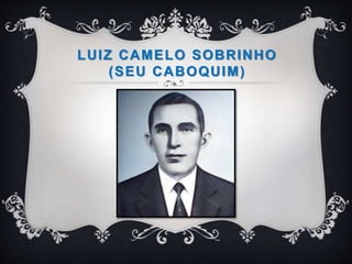 LUIZ CAMELO SOBRINHO
(SEU CABOQUIM)
 
