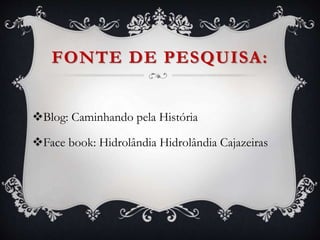FONTE DE PESQUISA:
Blog: Caminhando pela História
Face book: Hidrolândia Hidrolândia Cajazeiras
 