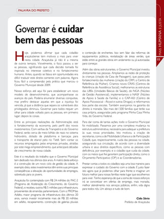 PALAVRA DO PREFEITO




                                                                                                                                MAIS HUMANA E JUSTA
Governar é cuidar
bem das pessoas
H
           oje, podemos afirmar que cada cidadão               e contenção de enchentes. Isso sem falar das reformas de
           araçatubense tem motivos a mais para viver          equipamentos públicos, revitalização de áreas verdes, que
           nesta cidade. Araçatuba já não é a mesma            estão entre as grandes obras em andamento ou já autorizadas      03
de outros tempos. Visivelmente, o foco passou a ser            para começar.
as pessoas, significando que cada decisão tomada foi
inspirada no interesse coletivo e no fortalecimento            Além das obras estruturantes, o Governo Municipal investiu
humano. Antes, quando se falava em oportunidades era           diretamente nas pessoas. Ampliamos as redes de proteção
difícil traduzir este direito somente com palavras. Agora      às crianças (criação da Casa de Passagem), que passa pelo
ficou fácil a compreensão pela prática que marcou o            fortalecimento das mulheres (criação do CRM, o Centro de
Governo Municipal desde 2009.                                  Referência da Mulher). Criamos novos CRAS (Centros de
                                                               Referência de Assistência Social); melhoramos as estruturas
Nosso esforço até aqui foi para estabelecer um novo            das UBSs (Unidades Básicas de Saúde), do NGA (Núcleo
modelo de desenvolvimento, que acompanhasse os                 de Gestão Assistencial), implementamos o NASF (Núcleo
avanços do país. Poderia enumerar diversas conquistas,         de Apoio à Saúde da Família) e o CAP-AD (Centro de
mas prefiro destacar aquelas em que a injustiça foi            Apoio Psicossocial - Álcool e outras Drogas); e reformamos
vencida, já que a distância que separa os vulneráveis dos      boa parte das escolas. Também avançamos na garantia do
privilegiados diminuiu. Governar para todos requer um          direito à moradia. São mais de1.500 famílias que terão sua
olhar para cidade voltado para as pessoas, em primeiro         casa própria, asseguradas pelo programa Minha Casa Minha
lugar; depois às coisas.                                       Vida, do Governo Federal.

Entre as principais realizações da Administração está          Para dar conta de tantas ações, todo o Governo Municipal
o fortalecimento da economia, pelo perfil dos novos            foi mobilizado. Passamos por uma complexa mudança na
investimentos. Com verbas da Transpetro e do Governo           estrutura administrativa, necessária para adequar a prefeitura
Federal, serão cerca de meio bilhão de reais no sistema        às suas novas prioridades. Isto motivou a criação de
hidroviário, dotado de plataforma e barcaças para              secretarias, como a de Mobilidade Urbana e a de Participação
o transporte de etanol pelo rio Tietê. Sem contar os           Cidadã, que, respectivamente, cuida das pessoas na cidade,
recursos empregados pelas empresas privadas, atraídas          assegurando sua circulação, de acordo com a diversidade
por este mega empreendimento, que antecipará décadas           urbana e seus direitos específicos, como as pessoas com
de crescimento de nossa cidade.                                deficiência, por exemplo; e o cidadão que cuida da cidade,
                                                               com os meios que lhe garantem participação direta, como o
Este é o resultado do trabalho que o Governo Municipal         Orçamento Participativo (OP) e as Coordenadorias.
tem dedicado nos últimos dois anos. A matriz deste esforço
é a construção de um novo ciclo de gestão da cidade. A         Prestar contas a todos os cidadãos seja uma boa maneira para
exemplo disto, estes investimentos têm entre suas principais   expressar o cuidado do Governo com a cidade. É justo fazer
conseqüências a elevação de oportunidades de empregos,         isto agora que já podemos olhar para frente e imaginar um
sobretudo para os jovens.                                      futuro melhor para nossas famílias neste lugar que escolhemos
                                                               para viver. Tenho esperança de que a soma de nossos esforços
Araçatuba foi contemplada com R$ 24 milhões do PAC-2           irá se concretizar em ofertas de emprego, mais moradia,
(Programa de Aceleração do Crescimento, do Governo             melhor atendimento nos serviços públicos, enfim, vida digna
Federal), e recebeu outros R$ 5 milhões para infraestrutura,   para todos nós. Um abraço e tudo de bom.
provenientes de emendas parlamentares. Com o PROMais
Asfalto, maior programa de infraestrutura dos últimos 20
anos, vamos investir inicialmente mais de R$ 20 milhões                                                         Cido Sério
em asfalto, recapeamento, construção de galerias pluviais                                             Prefeito de Araçatuba
 