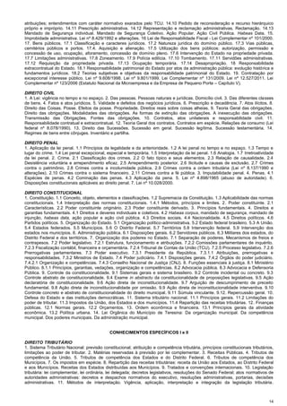 14
atribuições; entendimentos com caráter normativo exarados pelo TCU. 14.10 Pedido de reconsideração e recurso hierárquico
próprio e impróprio. 14.11 Prescrição administrativa. 14.12 Representação e reclamação administrativas. Reclamação. 14.13
Mandado de Segurança individual. Mandado de Segurança Coletivo. Ação Popular. Ação Civil Pública. Habeas Data. 15.
Improbidade administrativa. Lei nº 8.429/1992 e alterações. 16 Lei de Responsabilidade Fiscal - Lei Complementar nº 101/2000.
17. Bens públicos. 17.1 Classificação e caracteres jurídicos. 17.2 Natureza jurídica do domínio público. 17.3 Vias públicas,
cemitérios públicos e portos. 17.4. Aquisição e alienação. 17.5 Utilização dos bens públicos: autorização, permissão e
concessão de uso, ocupação, aforamento, concessão de domínio pleno. 17.6 Intervenção do Estado na propriedade privada.
17.7 Limitações administrativas. 17.8 Zoneamento. 17.9 Polícia edilícia. 17.10 Tombamento. 17.11 Servidões administrativas.
17.12 Requisição da propriedade privada. 17.13 Ocupação temporária. 17.14 Desapropriação. 18 Responsabilidade
extracontratual do Estado. 18.1 Responsabilidade patrimonial do Estado por atos da administração pública: evolução histórica e
fundamentos jurídicos. 18.2 Teorias subjetivas e objetivas da responsabilidade patrimonial do Estado. 19. Contratação por
excepcional interesse público. Lei nº 9.608/1998. Lei nº 9.801/1999. Lei Complementar nº 131/2009. Lei nº 12.527/2011. Lei
Complementar nº 123/2006 (Estatuto Nacional da Microempresa e da Empresa de Pequeno Porte – Capítulo V).
DIREITO CIVIL
1. A Lei: vigência no tempo e no espaço. 2. Das pessoas. Pessoas naturais e jurídicas. Domicílio civil. 3. Das diferentes classes
de bens. 4. Fatos e atos jurídicos. 5. Validade e defeitos dos negócios jurídicos. 6. Prescrição e decadência. 7. Atos ilícitos. 8.
Direito das Coisas. Posse. Efeitos da posse. Propriedade. Direitos reais sobre coisas alheias. 9. Teoria Geral das obrigações.
Direito das obrigações. Modalidades das obrigações. As formas de extinção das obrigações. A inexecução das obrigações.
Transmissão das Obrigações. Fontes das obrigações. 10. Contratos, atos unilaterais e responsabilidade civil. 11.
Responsabilidade contratual e extracontratual. 12. Teoria Geral dos contratos. Contratos em espécie. Relações de consumo (Lei
federal nº 8.078/1990). 13. Direito das Sucessões. Sucessão em geral. Sucessão legítima. Sucessão testamentária. 14.
Regimes de bens entre cônjuges. Inventário e partilha.
DIREITO PENAL
1. Aplicação da lei penal. 1.1 Princípios da legalidade e da anterioridade. 1.2 A lei penal no tempo e no espaço. 1.3 Tempo e
lugar do crime. 1.4 Lei penal excepcional, especial e temporária. 1.5 Interpretação da lei penal. 1.6 Analogia. 1.7 Irretroatividade
da lei penal. 2. Crime. 2.1 Classificação dos crimes. 2.2 O fato típico e seus elementos. 2.3 Relação de causalidade. 2.4
Desistência voluntária e arrependimento eficaz. 2.5 Arrependimento posterior. 2.6 Ilicitude e causas de exclusão. 2.7 Crimes
contra o patrimônio. 2.8 Crimes contra a incolumidade pública. 2.9 Crimes contra a ordem tributária (Lei nº 8.137/1990 e
alterações). 2.10 Crimes contra o sistema financeiro. 2.11 Crimes contra a fé pública. 3. Imputabilidade penal. 4. Penas. 4.1
Espécies de penas. 4.2 Cominação das penas. 4.3 Aplicação da pena. 5. Lei nº 4.898/1965 (abuso de autoridade). 6.
Disposições constitucionais aplicáveis ao direito penal. 7. Lei nº 10.028/2000.
DIREITO CONSTITUCIONAL
1. Constituição. 1.1 Conceito, objeto, elementos e classificações. 1.2 Supremacia da Constituição. 1.3 Aplicabilidade das normas
constitucionais. 1.4 Interpretação das normas constitucionais. 1.4.1 Métodos, princípios e limites. 2. Poder constituinte. 2.1
Características. 2.2 Poder constituinte originário. 2.3 Poder constituinte derivado. 3. Princípios fundamentais. 4. Direitos e
garantias fundamentais. 4.1 Direitos e deveres individuais e coletivos. 4.2 Habeas corpus, mandado de segurança, mandado de
injunção, habeas data, ação popular e ação civil pública. 4.3 Direitos sociais. 4.4 Nacionalidade. 4.5 Direitos políticos. 4.6
Partidos políticos. 5. Organização do Estado. 5.1 Organização político-administrativa. 5.2 Estado federal brasileiro. 5.3 A União.
5.4 Estados federados. 5.5 Municípios. 5.6 O Distrito Federal. 5.7 Territórios 5.8 Intervenção federal. 5.9 Intervenção dos
estados nos municípios. 6. Administração pública. 6.1 Disposições gerais. 6.2 Servidores públicos. 6.3 Militares dos estados, do
Distrito Federal e dos territórios. 7. Organização dos poderes no Estado. 7.1 Separação de poderes. Mecanismos de freios e
contrapesos. 7.2 Poder legislativo. 7.2.1 Estrutura, funcionamento e atribuições. 7.2.2 Comissões parlamentares de inquérito.
7.2.3 Fiscalização contábil, financeira e orçamentária. 7.2.4 Tribunal de Contas da União (TCU). 7.2.5 Processo legislativo. 7.2.6
Prerrogativas parlamentares. 7.3 Poder executivo. 7.3.1 Presidente da República. 7.3.1.1 Atribuições, prerrogativas e
responsabilidades. 7.3.2 Ministros de Estado. 7.4 Poder judiciário. 7.4.1 Disposições gerais. 7.4.2 Órgãos do poder judiciário.
7.4.2.1 Organização e competências. 7.4.3 Conselho Nacional de Justiça (CNJ). 8. Funções essenciais à justiça. 8.1 Ministério
Público. 8.1.1 Princípios, garantias, vedações, organização e competências. 8.2 Advocacia pública. 8.3 Advocacia e Defensoria
Pública. 9. Controle da constitucionalidade. 9.1 Sistemas gerais e sistema brasileiro. 9.2 Controle incidental ou concreto. 9.3
Controle abstrato de constitucionalidade. 9.4 Exame in abstractu da constitucionalidade de proposições legislativas. 9.5 Ação
declaratória de constitucionalidade. 9.6 Ação direta de inconstitucionalidade. 9.7 Arguição de descumprimento de preceito
fundamental. 9.8 Ação direta de inconstitucionalidade por omissão. 9.9 Ação direta de inconstitucionalidade interventiva. 9.10
Controle concreto e abstrato de constitucionalidade do direito municipal. 9.11 Súmula vinculante. 9.12. Repercussão geral. 10.
Defesa do Estado e das instituições democráticas. 11. Sistema tributário nacional. 11.1 Princípios gerais. 11.2 Limitações do
poder de tributar. 11.3 Impostos da União, dos Estados e dos municípios. 11.4 Repartição das receitas tributárias. 12. Finanças
públicas. 12.1 Normas gerais. 12.2 Orçamentos. 13. Ordem econômica e financeira. 13.1 Princípios gerais da atividade
econômica. 13.2 Política urbana. 14. Lei Orgânica do Município de Teresina: Da organização municipal. Da competência
municipal. Dos poderes municipais. Da administração municipal.
CONHECIMENTOS ESPECÍFICOS I e II
DIREITO TRIBUTÁRIO
1. Sistema Tributário Nacional: previsão constitucional; atribuição e competência tributária, princípios constitucionais tributários,
limitações ao poder de tributar. 2. Matérias reservadas à previsão por lei complementar. 3. Receitas Públicas. 4. Tributos de
competência da União. 5. Tributos de competência dos Estados e do Distrito Federal. 6. Tributos de competência dos
Municípios. 7. Os impostos em espécie. 8. Repartição das receitas tributárias: receita da União aos Estados, ao Distrito Federal
e aos Municípios. Receitas dos Estados distribuídas aos Municípios. 9. Tratados e convenções internacionais. 10. Legislação
tributária: lei complementar, lei ordinária, lei delegada; decretos legislativos, resoluções do Senado Federal; atos normativos de
autoridades administrativas: decretos e despachos normativos do executivo, resoluções administrativas, portarias, decisões
administrativas. 11. Métodos de interpretação. Vigência, aplicação, interpretação e integração da legislação tributária.
 