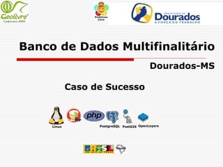 Banco de Dados Multifinalitário
                                           Dourados-MS

             Caso de Sucesso



     Linux         PostgreSQL PostGIS OpenLayers
 