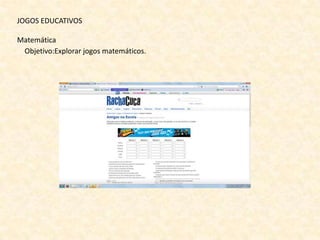JOGOS EDUCATIVOS

Matemática
 Objetivo:Explorar jogos matemáticos.
 