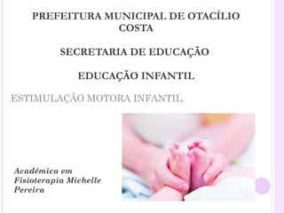 PREFEITURA MUNICIPAL DE OTACÍLIO COSTA SECRETARIA DE EDUCAÇÃO  EDUCAÇÃO INFANTIL ,[object Object],Acadêmica em Fisioterapia Michelle Pereira 