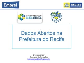 Dados Abertos na
Prefeitura do Recife
Breno Alencar
Supervisor de Inovações
brenoalencar@recife.pe.gov.br
 