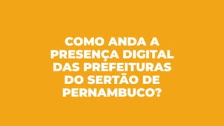 COMO ANDA A
PRESENÇA DIGITAL
DAS PREFEITURAS
DO SERTÃO DE
PERNAMBUCO?
 