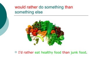 would rather do something than
something else




   I’d rather eat healthy food than junk food.
 