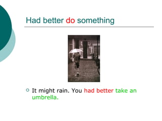 Had better do something




   It might rain. You had better take an
    umbrella.
 