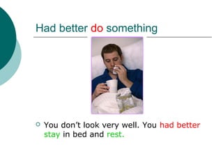 Had better do something




   You don’t look very well. You had better
    stay in bed and rest.
 