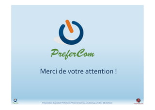 Merci	
  de	
  votre	
  attention	
  !	
  



 Présenta)on	
  du	
  produit	
  PreferCom	
  d'Ynternet.Com	
  au	
  jury	
  Startups.ch	
  2012	
  	
  (3e	
  édi)on)	
  
 