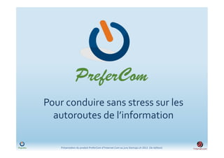 Pour	
  conduire	
  sans	
  stress	
  sur	
  les	
  
  autoroutes	
  de	
  l’information	
  

      Présenta)on	
  du	
  produit	
  PreferCom	
  d'Ynternet.Com	
  au	
  jury	
  Startups.ch	
  2012	
  	
  (3e	
  édi)on)	
  
 