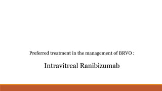 Preferred treatment in the management of BRVO :
Intravitreal Ranibizumab
 