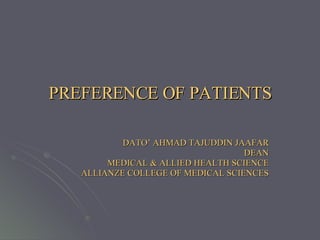 PREFERENCE OF PATIENTS DATO’ AHMAD TAJUDDIN JAAFAR DEAN MEDICAL & ALLIED HEALTH SCIENCE ALLIANZE COLLEGE OF MEDICAL SCIENCES 