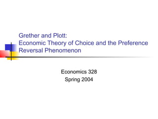 Grether and Plott:
Economic Theory of Choice and the Preference
Reversal Phenomenon
Economics 328
Spring 2004
 