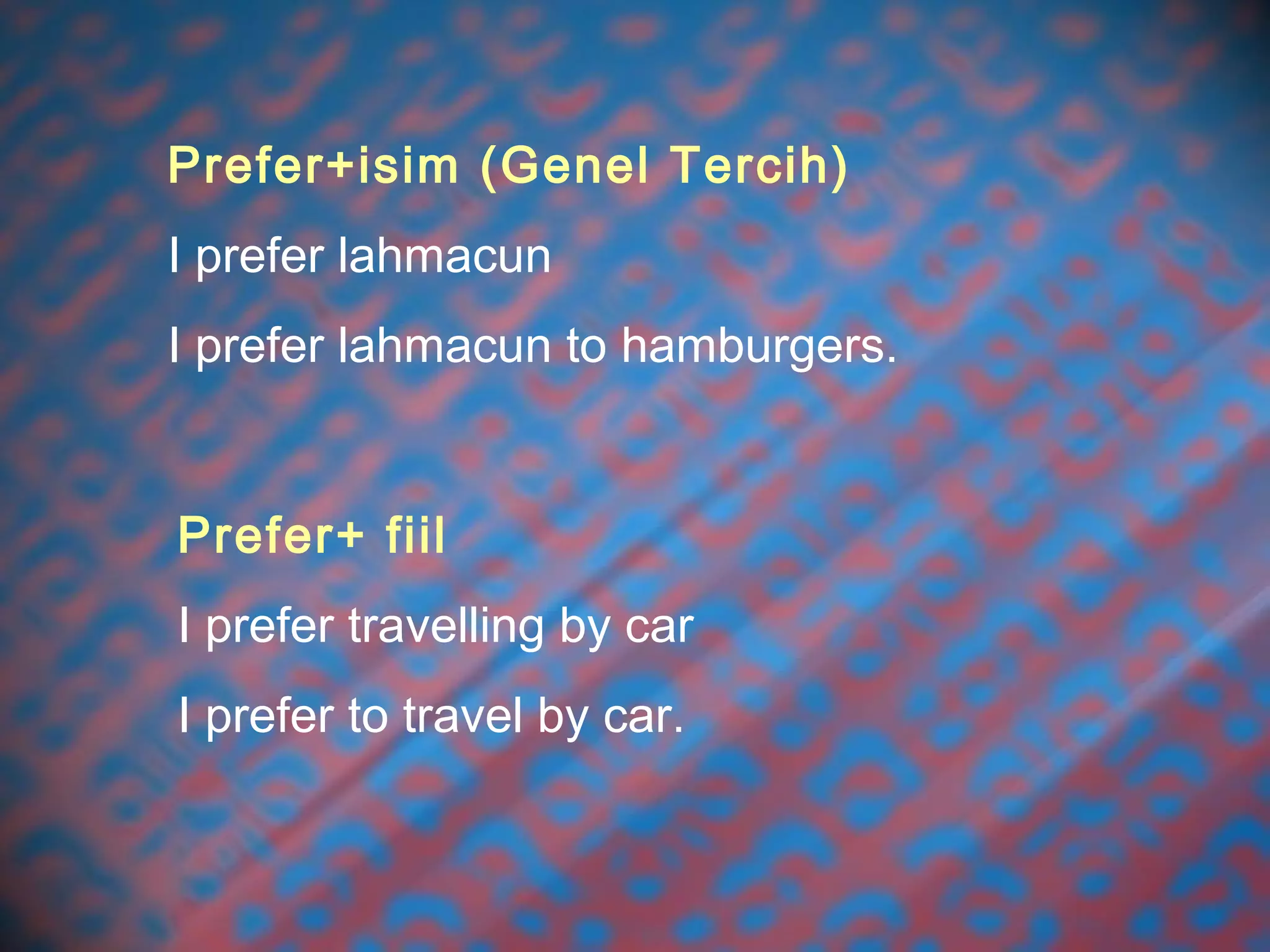 Prefer+isim (Genel Tercih)
I prefer lahmacun
I prefer lahmacun to hamburgers.
Prefer+ fiil
I prefer travelling by car
I prefer to travel by car.
 