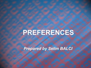 PREFERENCES
Prepared by Selim BALCI
 