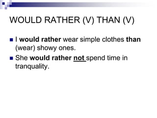 WOULD RATHER (V) THAN (V)
I would rather wear simple clothes than
(wear) showy ones.
She would rather not spend time in
tranquality.