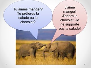 Tu aimes manger?
Tu préfères la
salade ou le
chocolat?
J’aime
manger!
J’adore le
chocolat. Je
ne supporte
pas la salade!
 