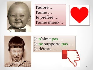 J’adore …
J’aime …
Je préfère …
J’aime mieux …
Je n’aime pas …
Je ne supporte pas …
Je déteste …
 