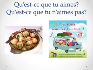Qu’est-ce que tu aimes?
Qu’est-ce que tu n’aimes pas?
 
