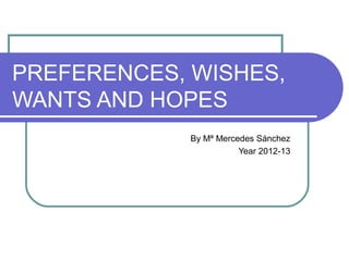 PREFERENCES, WISHES,
WANTS AND HOPES
By Mª Mercedes Sánchez
Year 2012-13

 