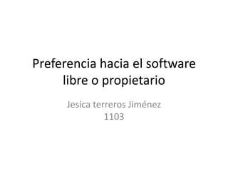 Preferencia hacia el software
     libre o propietario
      Jesica terreros Jiménez
                1103
 