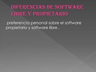 preferencia personal sobre el software
propietario y software libre .
 