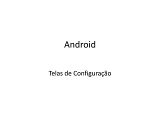 Android

Telas de Configuração
 