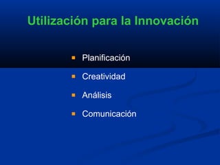 Utilización para la Innovación

         Planificación

         Creatividad

         Análisis

         Comunicación
 