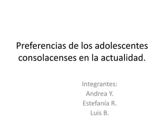 Preferencias de los adolescentes
consolacenses en la actualidad.

               Integrantes:
                 Andrea Y.
               Estefanía R.
                  Luis B.
 