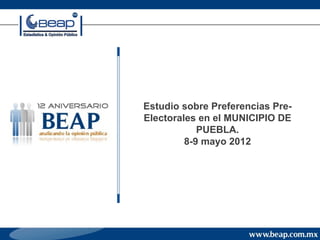 Estudio sobre Preferencias Pre-
Electorales en el MUNICIPIO DE
            PUEBLA.
         8-9 mayo 2012
 